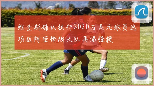 维金斯确认执行3020万美元球员选项迈阿密锋线大队再添强援