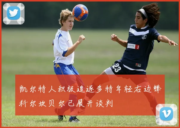 凯尔特人积极追逐多特年轻右边锋科尔坎贝尔已展开谈判