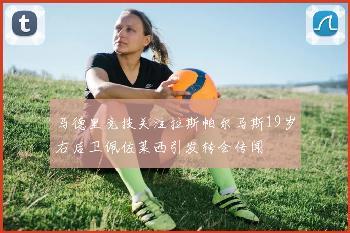 马德里竞技关注拉斯帕尔马斯19岁右后卫佩佐莱西引发转会传闻