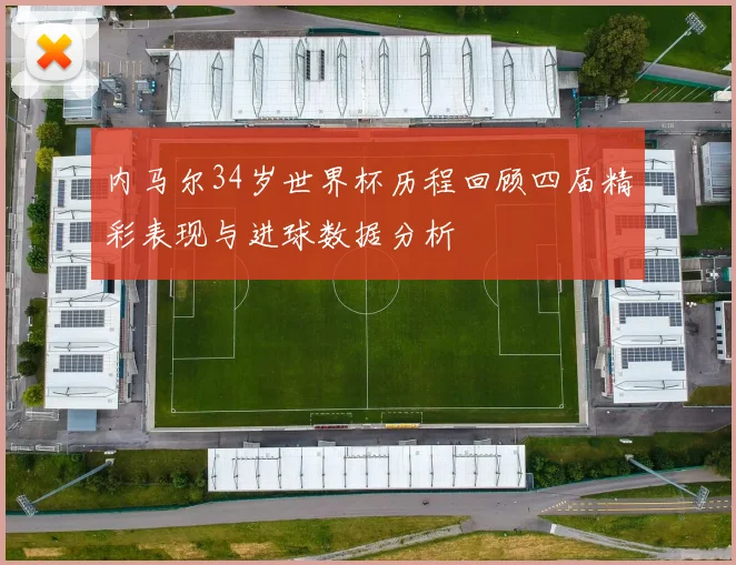 内马尔34岁世界杯历程回顾四届精彩表现与进球数据分析
