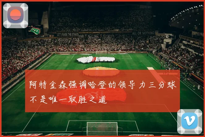 阿特金森强调哈登的领导力三分球不是唯一取胜之道