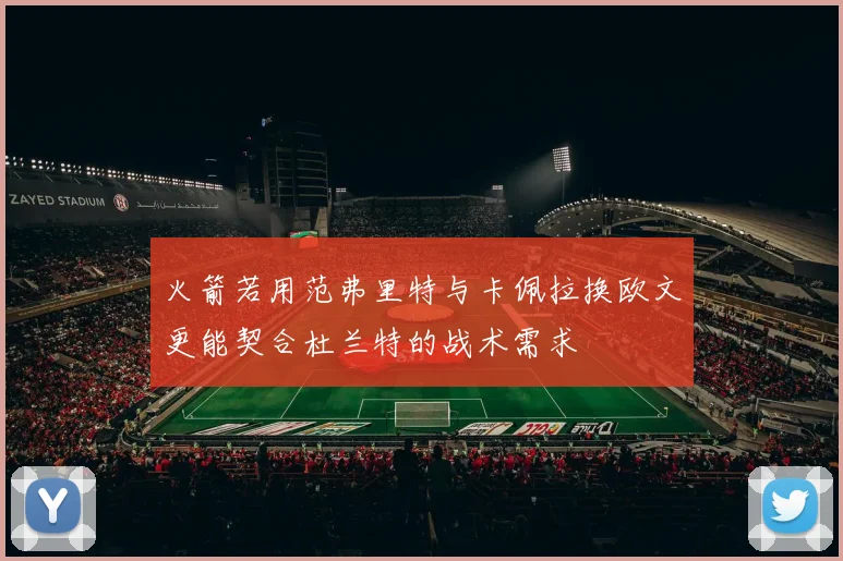 火箭若用范弗里特与卡佩拉换欧文更能契合杜兰特的战术需求