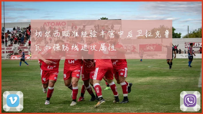 切尔西瞄准经验丰富中后卫拉克鲁瓦加强防线进攻属性