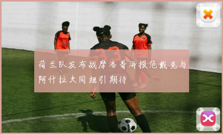 荷兰队发布战摩洛哥海报范戴克与阿什拉夫同框引期待